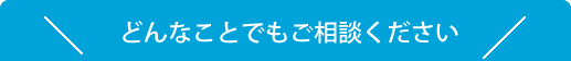 どんなことでもご相談ください